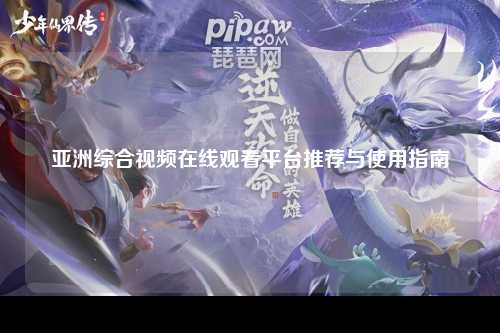 亚洲综合视频在线观看平台推荐与使用指南