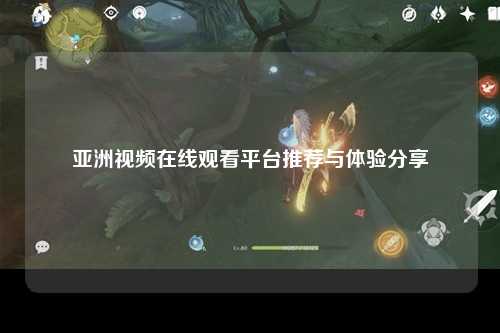 亚洲视频在线观看平台推荐与体验分享