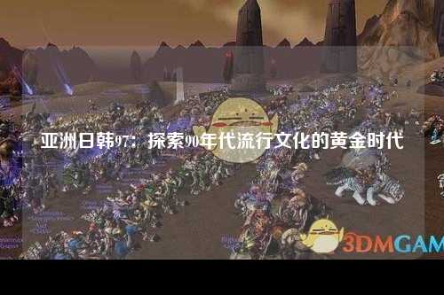 亚洲日韩97：探索90年代流行文化的黄金时代