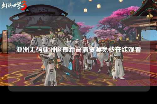 亚洲无码亚洲区最新高清资源免费在线观看