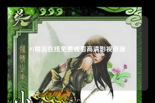 91精品在线免费观看高清影视资源