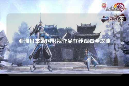 亚洲日本韩国影视作品在线观看全攻略