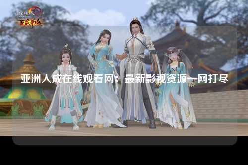 亚洲人成在线观看网：最新影视资源一网打尽