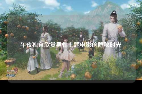 午夜独自欣赏男性主题电影的隐秘时光