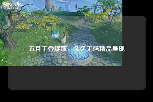 五月丁香绽放，久久无码精品呈现