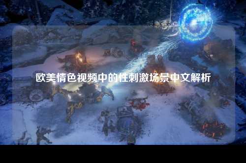 欧美情色视频中的性刺激场景中文解析