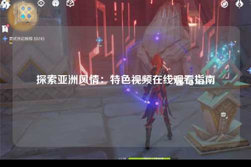 探索亚洲风情：特色视频在线观看指南