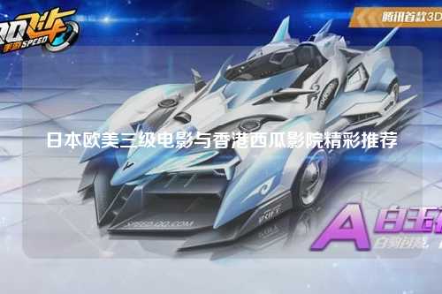 日本欧美三级电影与香港西瓜影院精彩推荐
