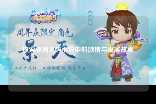 探索亚洲无码小说中的激情与真实故事