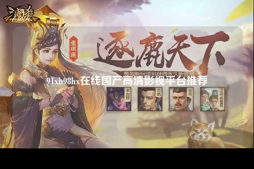 91xh98hx在线国产高清影视平台推荐