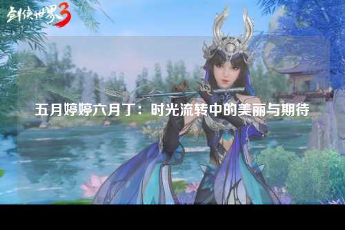 五月婷婷六月丁：时光流转中的美丽与期待
