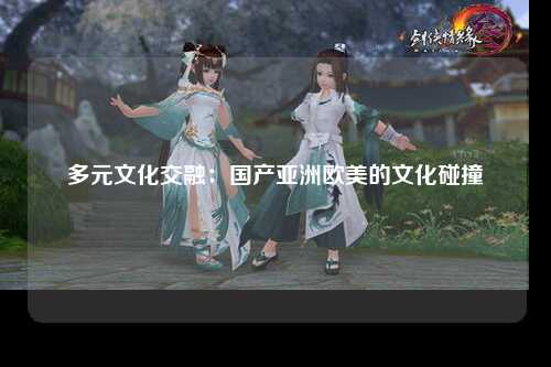 多元文化交融：国产亚洲欧美的文化碰撞