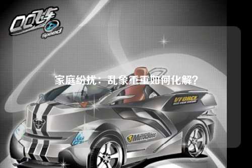 家庭纷扰：乱象重重如何化解？