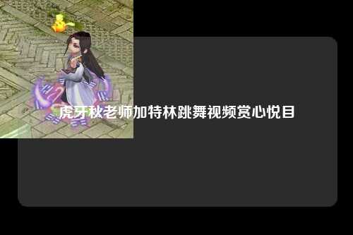 虎牙秋老师加特林跳舞视频赏心悦目