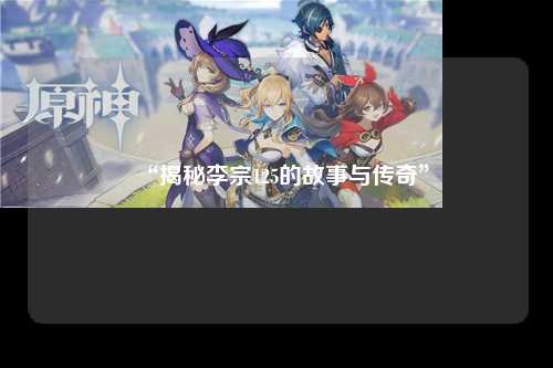 “揭秘李宗125的故事与传奇”