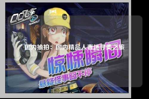 国内揄拍：国内精品人妻迷寻美之旅