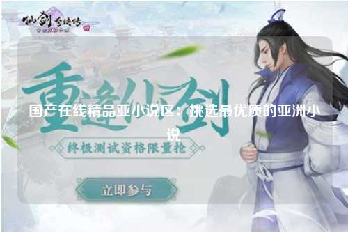 国产在线精品亚小说区：挑选最优质的亚洲小说