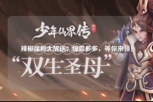 辣椒福利大放送：惊喜多多，等你来领！