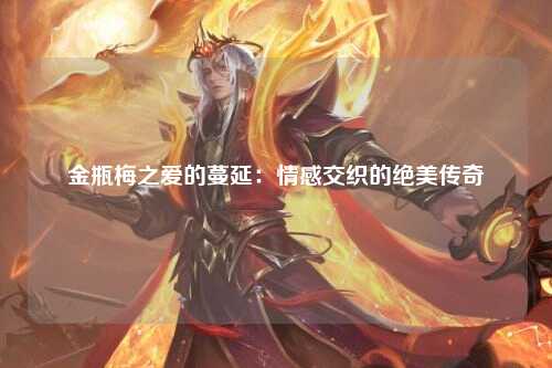 金瓶梅之爱的蔓延：情感交织的绝美传奇