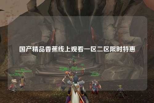 国产精品香蕉线上观看一区二区限时特惠