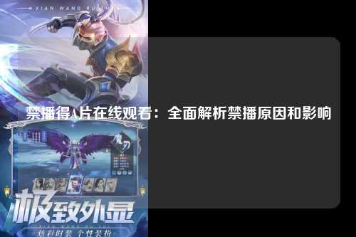 禁播得A片在线观看：全面解析禁播原因和影响