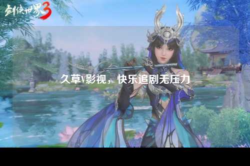 久草V影视，快乐追剧无压力