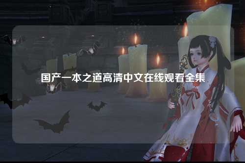 国产一本之道高清中文在线观看全集