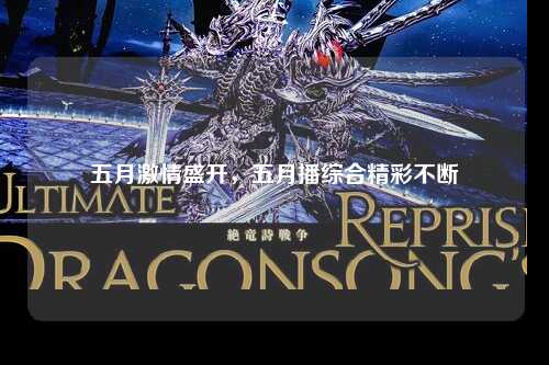 五月激情盛开，五月播综合精彩不断