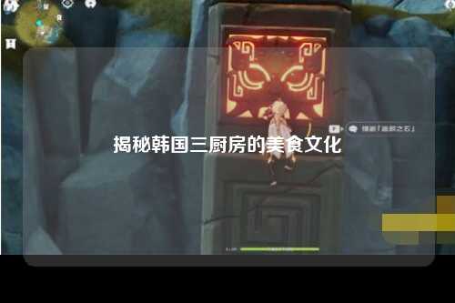揭秘韩国三厨房的美食文化