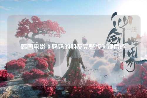 韩国电影《妈妈的朋友完整版》观后感