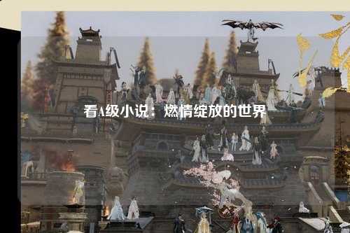 看A级小说：燃情绽放的世界