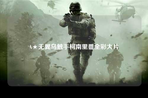 A★无翼乌触手柯南里番全彩大片