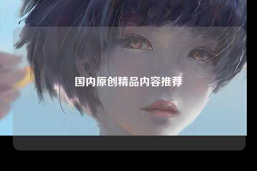 国内原创精品内容推荐