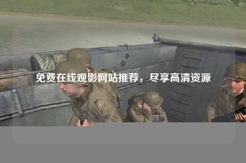 免费在线观影网站推荐，尽享高清资源