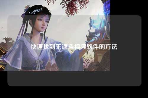 快速找到无遮挡视频软件的方法