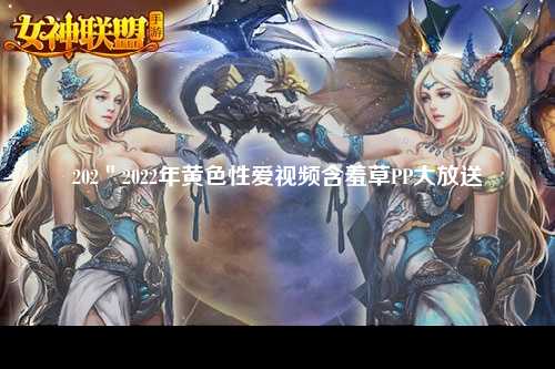 202＂2022年黄色性爱视频含羞草PP大放送