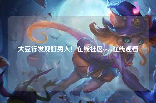 大豆行发现好男人！在线社区www在线观看