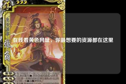 在线看黄色网址，你最想要的资源都在这里