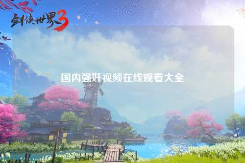 国内强奸视频在线观看大全