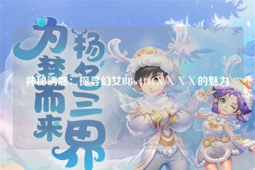 神秘诱惑：探寻幻女BBw4444ⅩⅩⅩⅩ的魅力