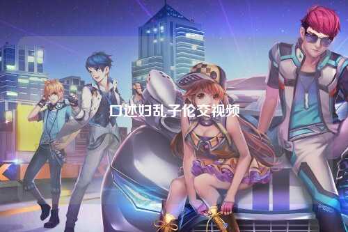 口述妇乱子伦交视频