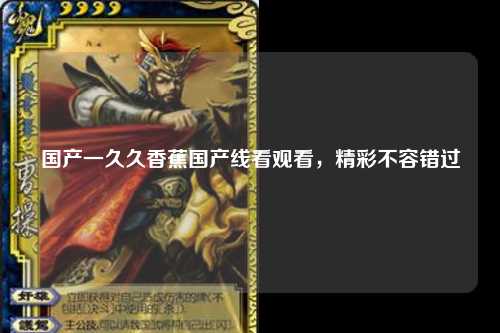 国产一久久香蕉国产线看观看，精彩不容错过