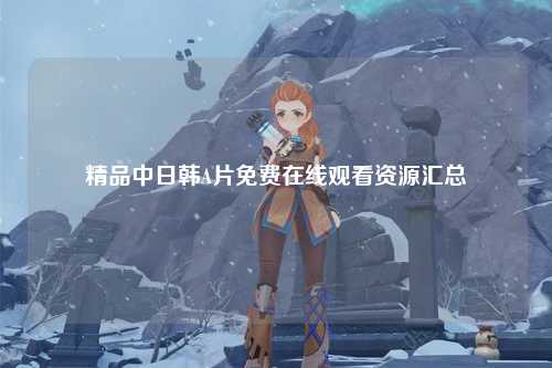 精品中日韩A片免费在线观看资源汇总