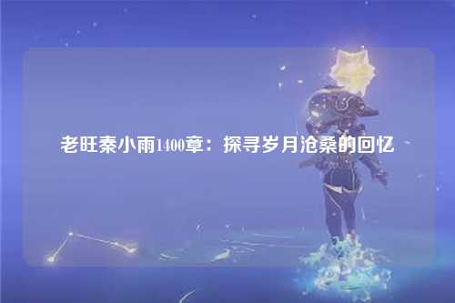 老旺秦小雨1400章：探寻岁月沧桑的回忆