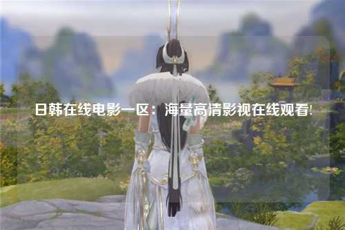 日韩在线电影一区：海量高清影视在线观看!
