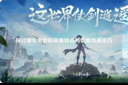 探讨理伦电影的审美特点与情感传递技巧