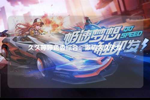 久久婷婷色香综合：激情久久天堂