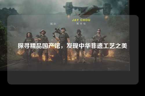 探寻精品国产馆，发现中华非遗工艺之美