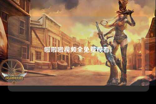 啦啦啦视频全免费观看4