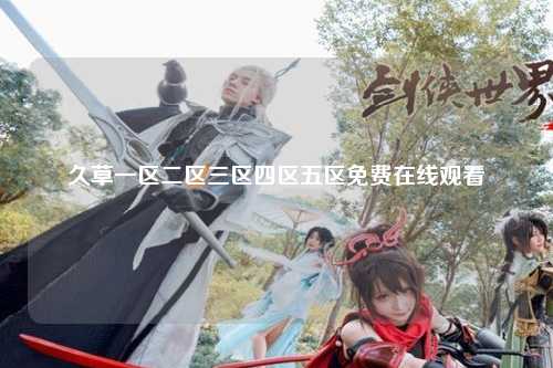 久草一区二区三区四区五区免费在线观看
